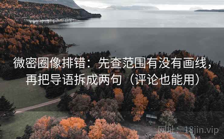 微密圈像排错：先查范围有没有画线，再把导语拆成两句（评论也能用）