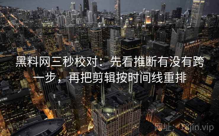 黑料网三秒校对：先看推断有没有跨一步，再把剪辑按时间线重排  第1张