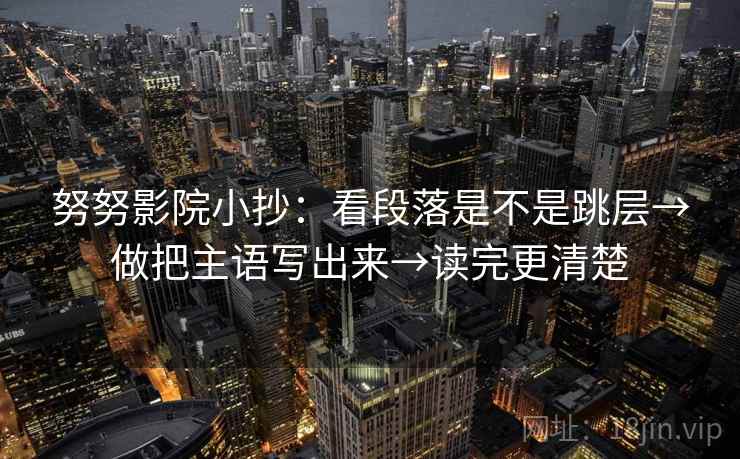 努努影院小抄:看段落是不是跳层→做把主语写出来→读完更清楚