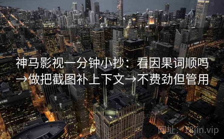 神马影视一分钟小抄：看因果词顺吗→做把截图补上下文→不费劲但管用  第1张