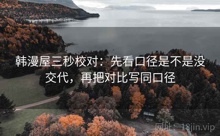 韩漫屋三秒校对:先看口径是不是没交代,再把对比写同口径 第2张 韩漫屋三秒校对:先看口径是不是没交代,再把对比写同口径 第2张