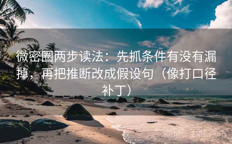 微密圈两步读法：先抓条件有没有漏掉，再把推断改成假设句（像打口径补丁）  第1张