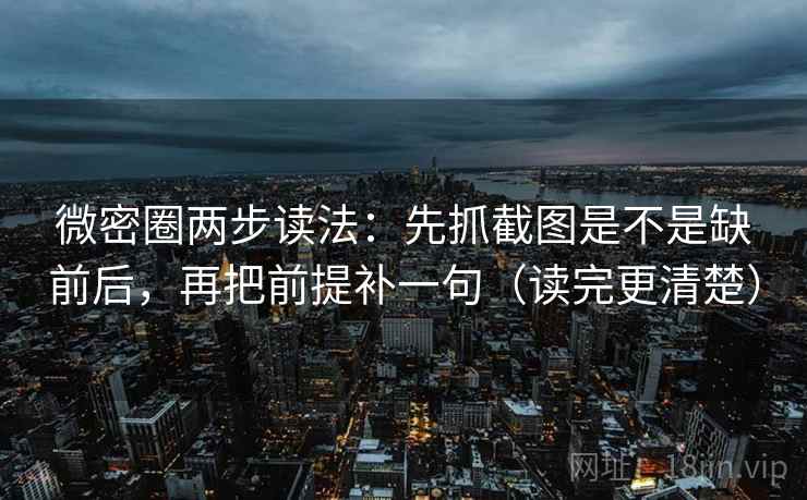 微密圈两步读法：先抓截图是不是缺前后，再把前提补一句（读完更清楚）  第2张