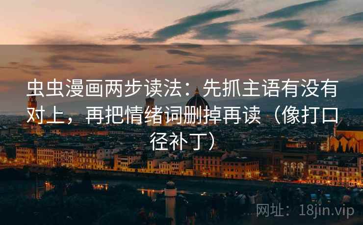 虫虫漫画两步读法：先抓主语有没有对上，再把情绪词删掉再读（像打口径补丁）