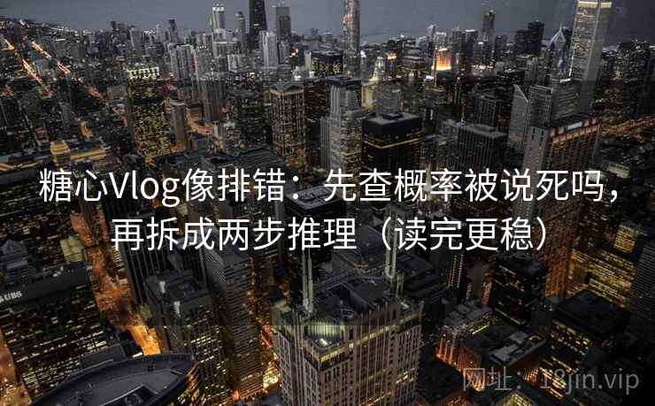 糖心Vlog像排错：先查概率被说死吗，再拆成两步推理（读完更稳）  第1张