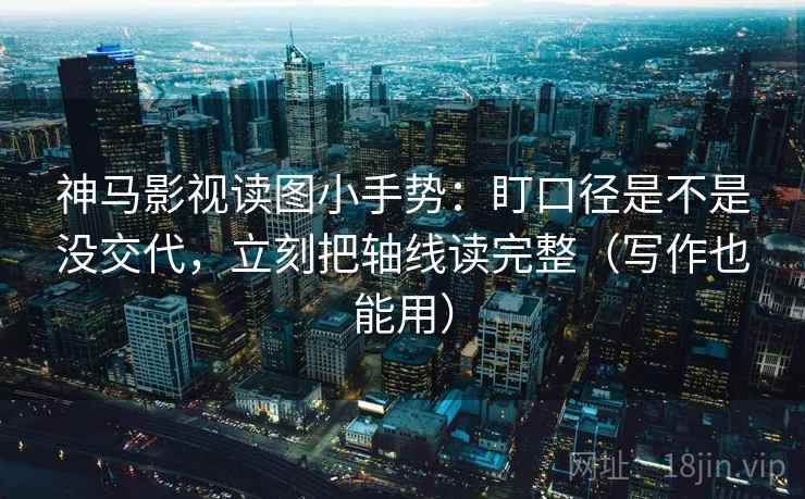 神马影视读图小手势:盯口径是不是没交代,立刻把轴线读完整(写作也能用) 第2张 神马影视读图小手势:盯口径是不是没交代,立刻把轴线读完整(写作也能用) 第2张