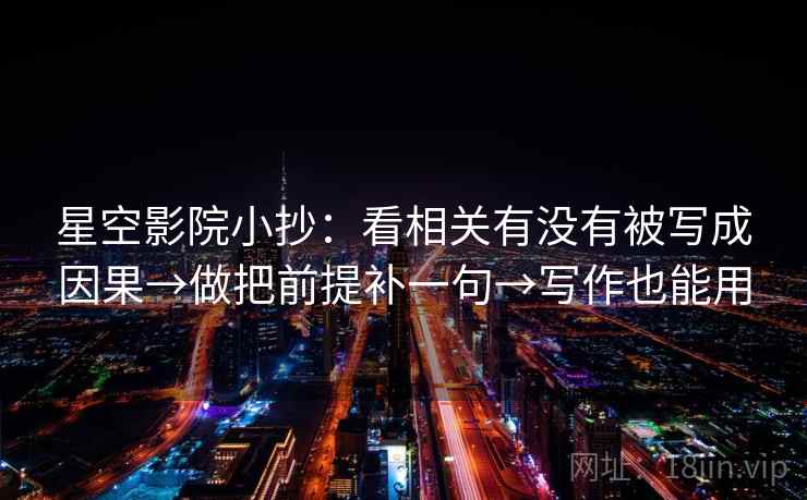 星空影院小抄:看相关有没有被写成因果→做把前提补一句→写作也能用 第2张 星空影院小抄:看相关有没有被写成因果→做把前提补一句→写作也能用 第2张
