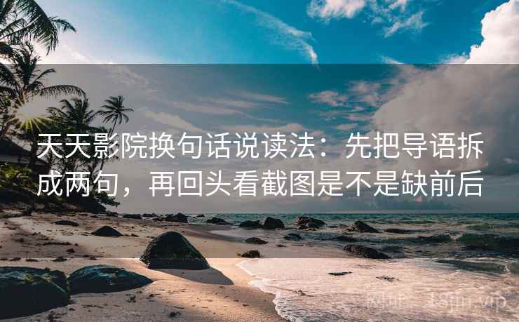 天天影院换句话说读法:先把导语拆成两句,再回头看截图是不是缺前后
