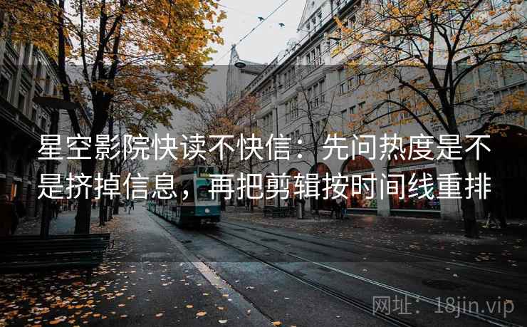 星空影院快读不快信:先问热度是不是挤掉信息,再把剪辑按时间线重排 第2张 星空影院快读不快信:先问热度是不是挤掉信息,再把剪辑按时间线重排 第2张