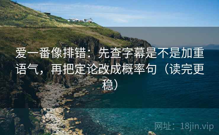 爱一番像排错：先查字幕是不是加重语气，再把定论改成概率句（读完更稳）