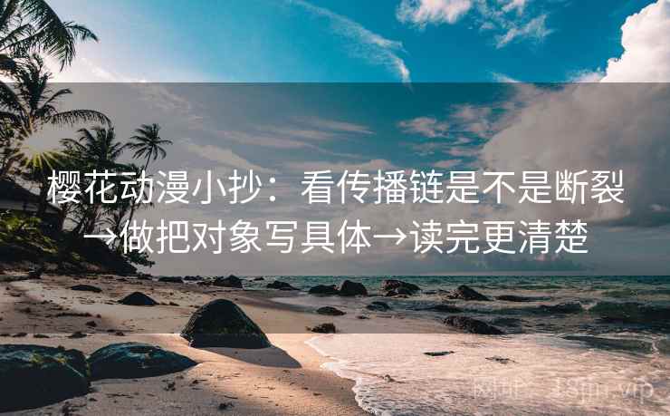 樱花动漫小抄:看传播链是不是断裂→做把对象写具体→读完更清楚 第1张 樱花动漫小抄:看传播链是不是断裂→做把对象写具体→读完更清楚 第1张