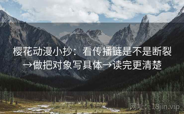 樱花动漫小抄:看传播链是不是断裂→做把对象写具体→读完更清楚 第2张 樱花动漫小抄:看传播链是不是断裂→做把对象写具体→读完更清楚 第2张