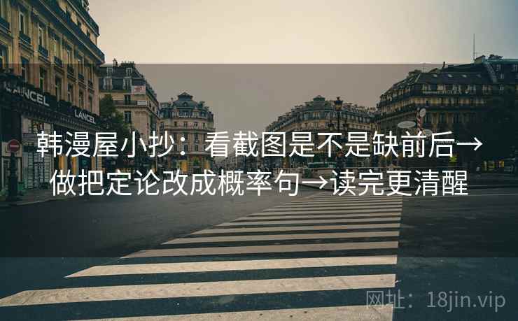 韩漫屋小抄：看截图是不是缺前后→做把定论改成概率句→读完更清醒  第2张