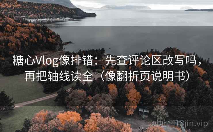 糖心Vlog像排错：先查评论区改写吗，再把轴线读全（像翻折页说明书）