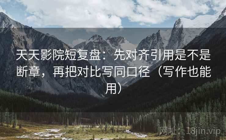 天天影院短复盘:先对齐引用是不是断章,再把对比写同口径(写作也能用) 第1张 天天影院短复盘:先对齐引用是不是断章,再把对比写同口径(写作也能用) 第1张