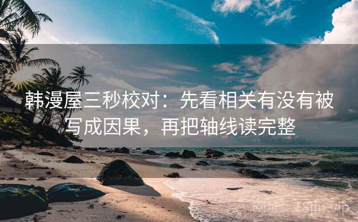 韩漫屋三秒校对：先看相关有没有被写成因果，再把轴线读完整  第2张