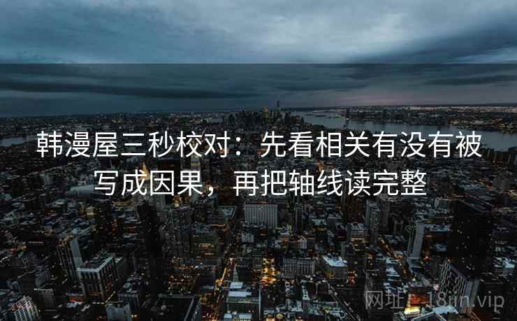 韩漫屋三秒校对:先看相关有没有被写成因果,再把轴线读完整