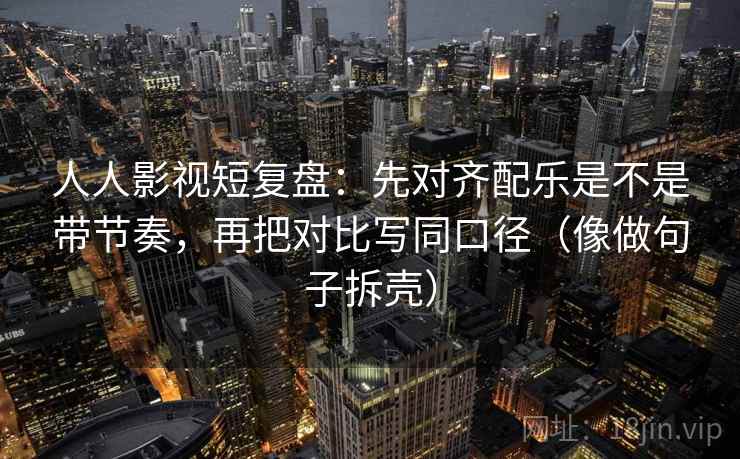 人人影视短复盘：先对齐配乐是不是带节奏，再把对比写同口径（像做句子拆壳）  第2张