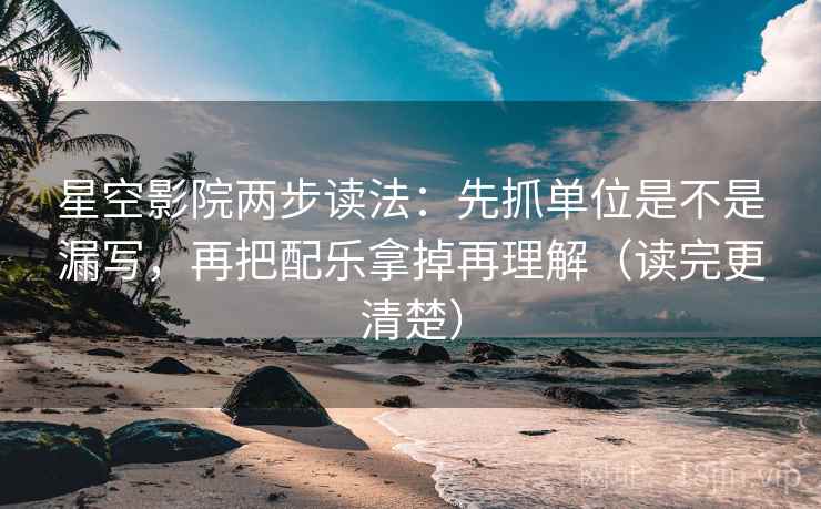 星空影院两步读法:先抓单位是不是漏写,再把配乐拿掉再理解(读完更清楚) 第1张 星空影院两步读法:先抓单位是不是漏写,再把配乐拿掉再理解(读完更清楚) 第1张