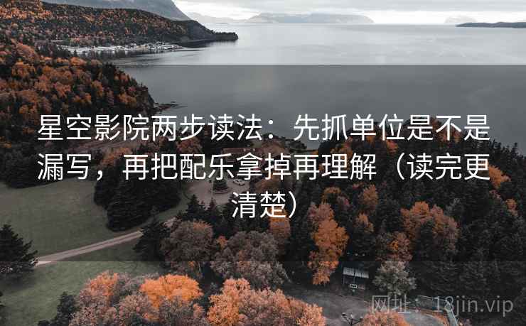 星空影院两步读法:先抓单位是不是漏写,再把配乐拿掉再理解(读完更清楚) 第2张 星空影院两步读法:先抓单位是不是漏写,再把配乐拿掉再理解(读完更清楚) 第2张