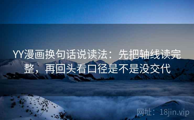 YY漫画换句话说读法:先把轴线读完整,再回头看口径是不是没交代 第2张 YY漫画换句话说读法:先把轴线读完整,再回头看口径是不是没交代 第2张