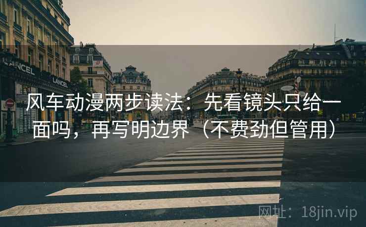 风车动漫两步读法:先看镜头只给一面吗,再写明边界(不费劲但管用) 第2张 风车动漫两步读法:先看镜头只给一面吗,再写明边界(不费劲但管用) 第2张