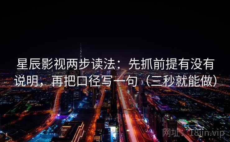 星辰影视两步读法:先抓前提有没有说明,再把口径写一句(三秒就能做)