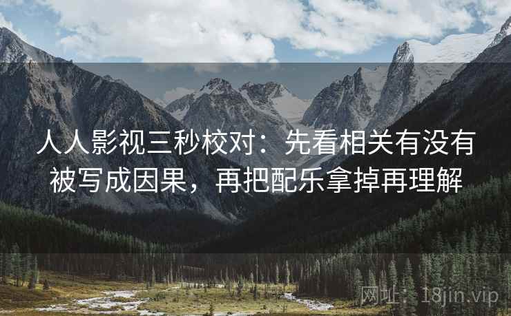 人人影视三秒校对:先看相关有没有被写成因果,再把配乐拿掉再理解
