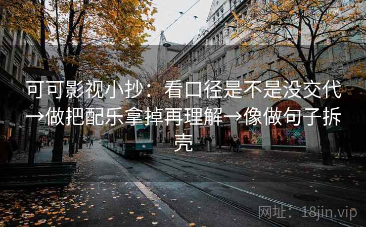 可可影视小抄:看口径是不是没交代→做把配乐拿掉再理解→像做句子拆壳