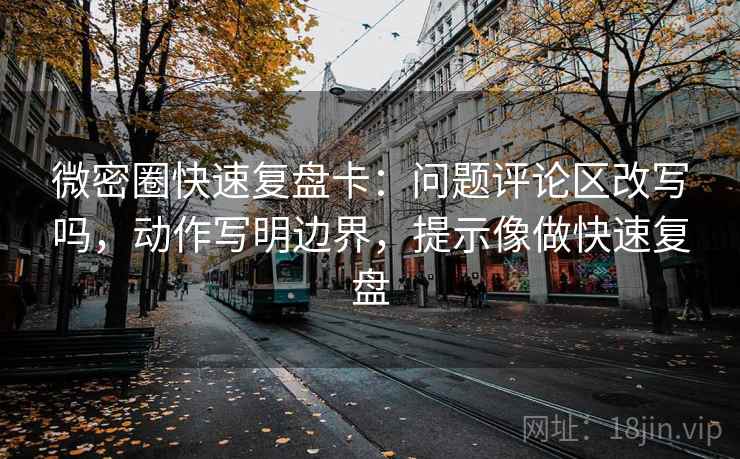 微密圈快速复盘卡:问题评论区改写吗,动作写明边界,提示像做快速复盘 第2张 微密圈快速复盘卡:问题评论区改写吗,动作写明边界,提示像做快速复盘 第2张