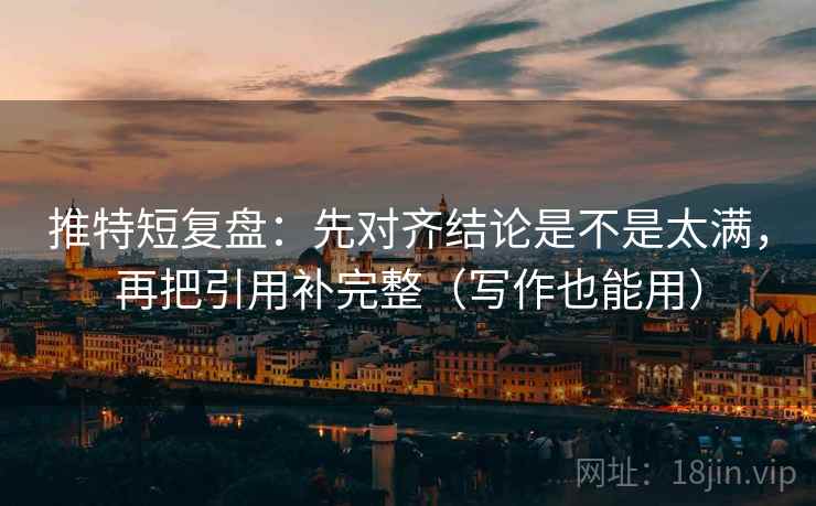 推特短复盘:先对齐结论是不是太满,再把引用补完整(写作也能用)