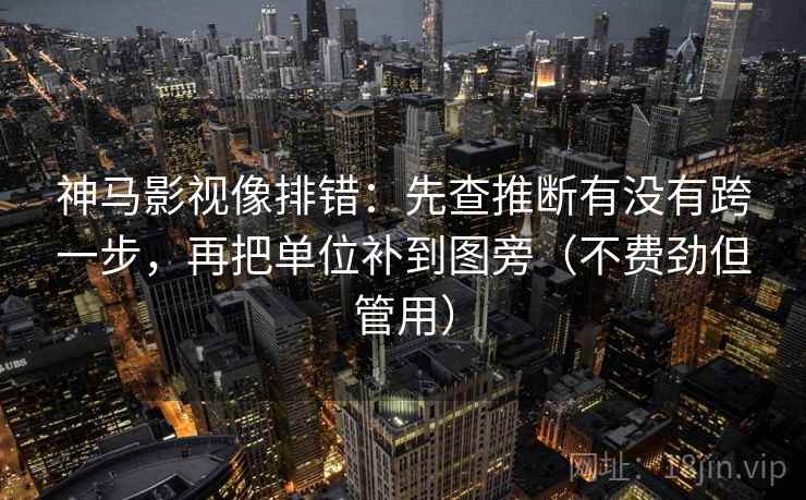 神马影视像排错:先查推断有没有跨一步,再把单位补到图旁(不费劲但管用) 第2张 神马影视像排错:先查推断有没有跨一步,再把单位补到图旁(不费劲但管用) 第2张