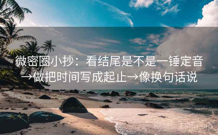 微密圈小抄:看结尾是不是一锤定音→做把时间写成起止→像换句话说 第2张 微密圈小抄:看结尾是不是一锤定音→做把时间写成起止→像换句话说 第2张