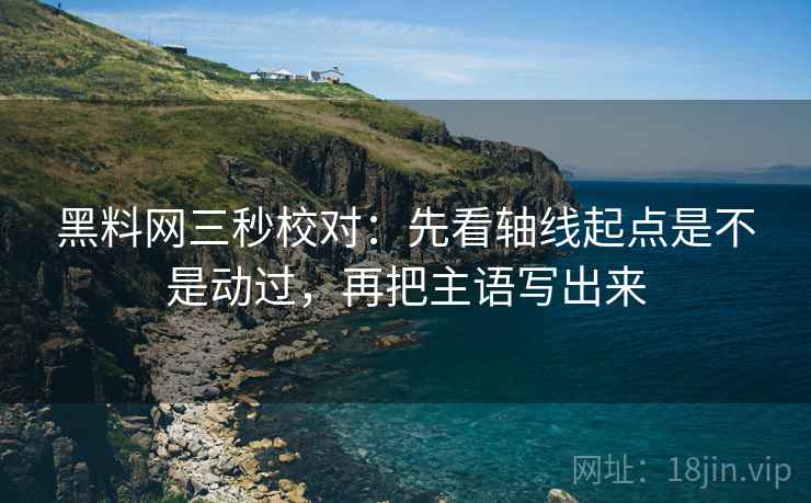 黑料网三秒校对:先看轴线起点是不是动过,再把主语写出来 第2张 黑料网三秒校对:先看轴线起点是不是动过,再把主语写出来 第2张