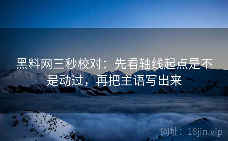 黑料网三秒校对：先看轴线起点是不是动过，再把主语写出来