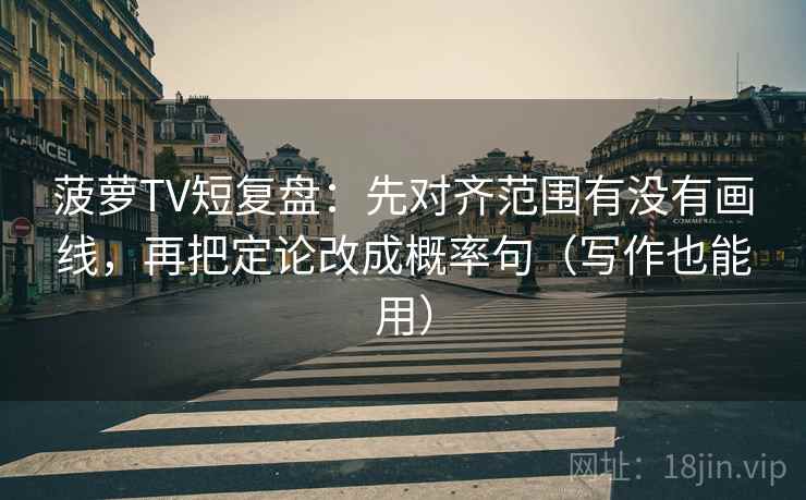 菠萝TV短复盘:先对齐范围有没有画线,再把定论改成概率句(写作也能用)