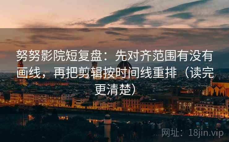 努努影院短复盘:先对齐范围有没有画线,再把剪辑按时间线重排(读完更清楚) 第2张 努努影院短复盘:先对齐范围有没有画线,再把剪辑按时间线重排(读完更清楚) 第2张