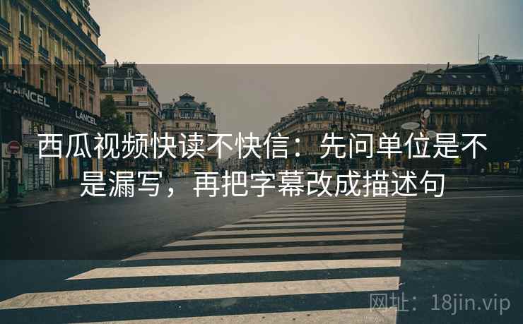 西瓜视频快读不快信:先问单位是不是漏写,再把字幕改成描述句 第2张 西瓜视频快读不快信:先问单位是不是漏写,再把字幕改成描述句 第2张