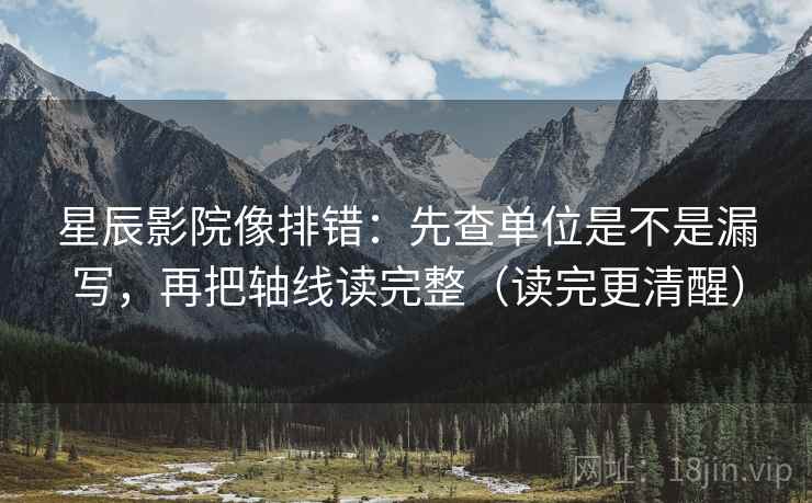 星辰影院像排错:先查单位是不是漏写,再把轴线读完整(读完更清醒) 第2张 星辰影院像排错:先查单位是不是漏写,再把轴线读完整(读完更清醒) 第2张