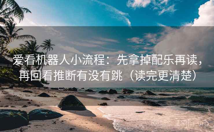 爱看机器人小流程:先拿掉配乐再读,再回看推断有没有跳(读完更清楚)