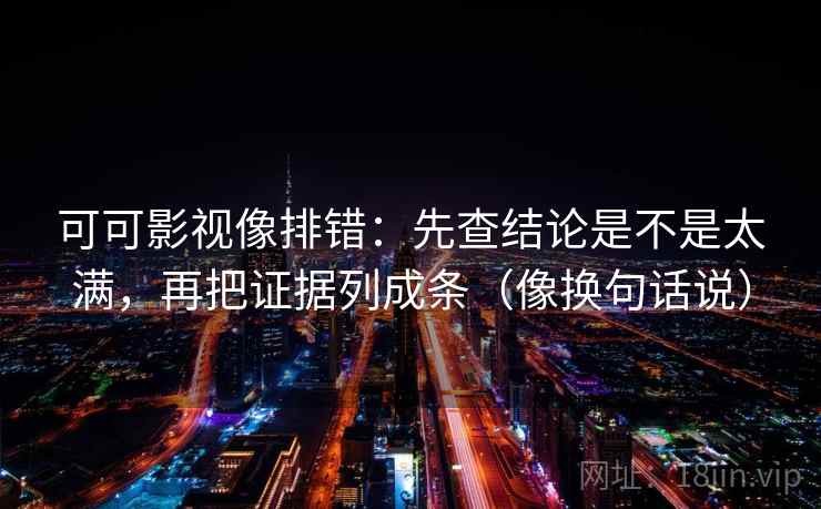 可可影视像排错:先查结论是不是太满,再把证据列成条(像换句话说) 第2张 可可影视像排错:先查结论是不是太满,再把证据列成条(像换句话说) 第2张