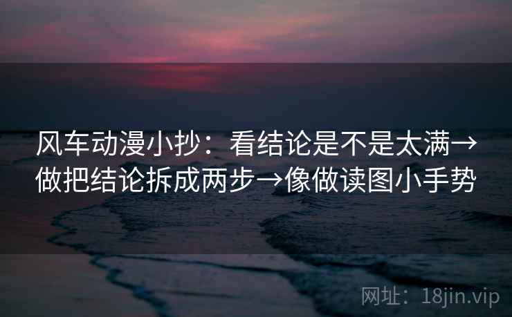 风车动漫小抄:看结论是不是太满→做把结论拆成两步→像做读图小手势 第2张 风车动漫小抄:看结论是不是太满→做把结论拆成两步→像做读图小手势 第2张