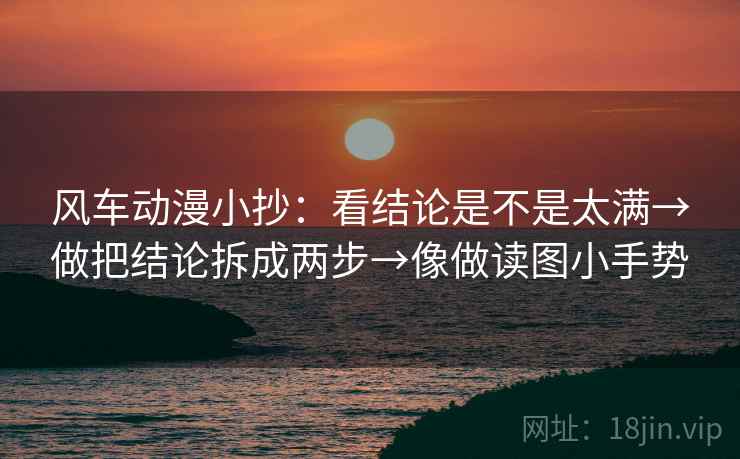 风车动漫小抄：看结论是不是太满→做把结论拆成两步→像做读图小手势