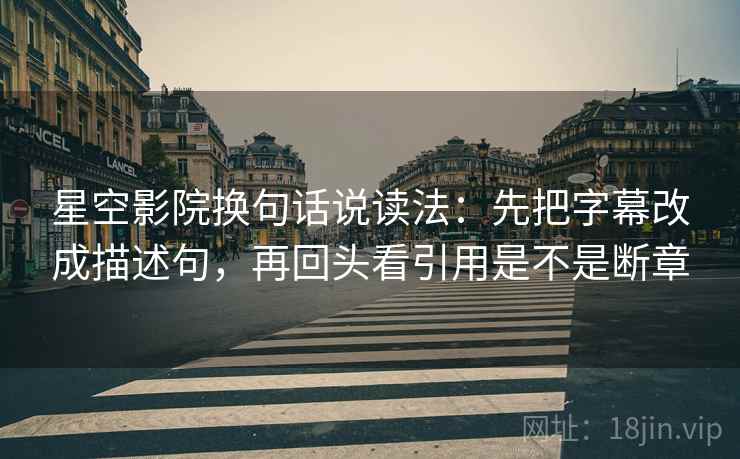星空影院换句话说读法:先把字幕改成描述句,再回头看引用是不是断章 第2张 星空影院换句话说读法:先把字幕改成描述句,再回头看引用是不是断章 第2张