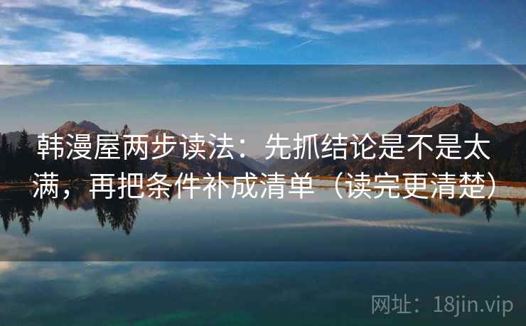 韩漫屋两步读法:先抓结论是不是太满,再把条件补成清单(读完更清楚) 第2张 韩漫屋两步读法:先抓结论是不是太满,再把条件补成清单(读完更清楚) 第2张