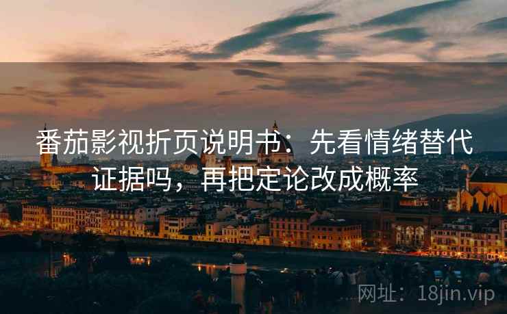 番茄影视折页说明书：先看情绪替代证据吗，再把定论改成概率  第2张