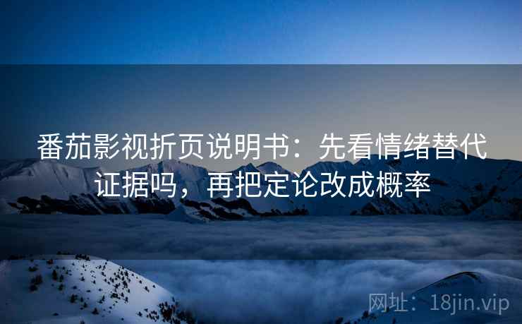 番茄影视折页说明书:先看情绪替代证据吗,再把定论改成概率