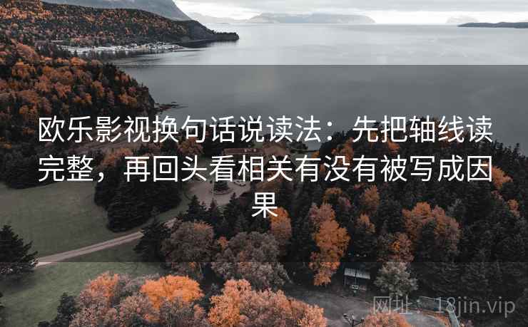 欧乐影视换句话说读法：先把轴线读完整，再回头看相关有没有被写成因果  第2张
