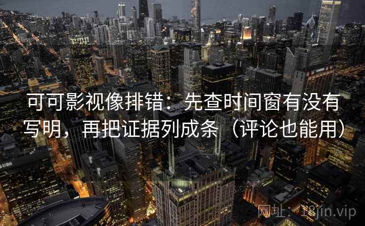 可可影视像排错:先查时间窗有没有写明,再把证据列成条(评论也能用) 第2张 可可影视像排错:先查时间窗有没有写明,再把证据列成条(评论也能用) 第2张