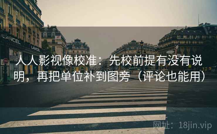 人人影视像校准:先校前提有没有说明,再把单位补到图旁(评论也能用) 第2张 人人影视像校准:先校前提有没有说明,再把单位补到图旁(评论也能用) 第2张
